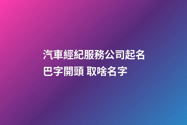 汽車經紀服務公司起名巴字開頭 取啥名字-第1張-公司起名-玄機派